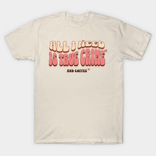 All I need Is True Crime And Coffee T-Shirt